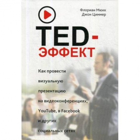 Практическая психология, книга TED-эффект. Как провести визуальную презентацию на видеоконференциях, YouTube, Facebook и других социальных сетях заказать