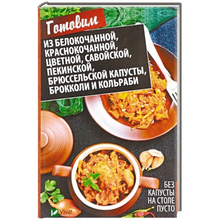 Салаты, закуски, холодцы, книга Без капусты на столе пусто. Готовим из белокочанной, краснокочанной, цветной, савойской, пекинской, брюссельской капусты, брокколи и кольраби заказать