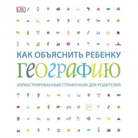 Человек. Земля. Вселенная, книга Как объяснить ребенку географию. Иллюстрированный справочник для родителей заказать
