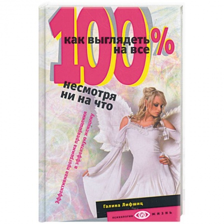 Книги, книга Как выглядеть на все 100 %, несмотря ни на что. Эффективная программа превращения в эффективную женщину заказать