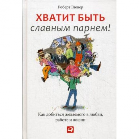 Психология, книга Хватит быть славным парнем! Как добиться желаемого в любви, работе и жизни заказать
