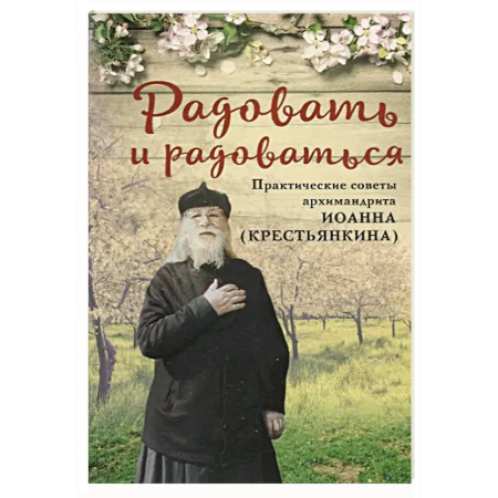 Проповеди, поучения, беседы, письма, книга Радовать и радоваться.Практические советы архимандрита Иоанна (Крестьянкина) заказать