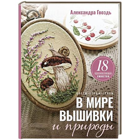 Вышивка, книга В мире вышивки и природы. Цветы, ягоды, грибы. 18 вдохновляющих сюжетов заказать