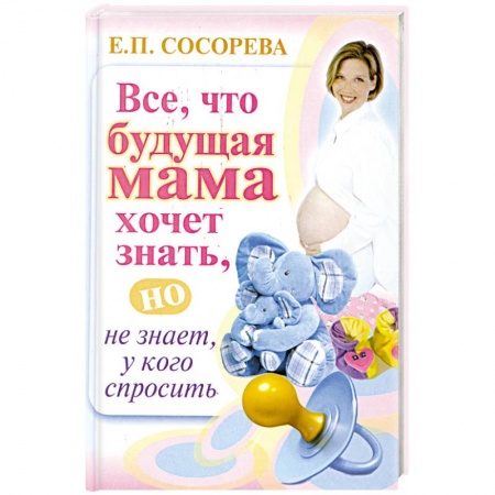 Книги, книга Все. Что будущая мама хочет знать, но не знает у кого спросить заказать