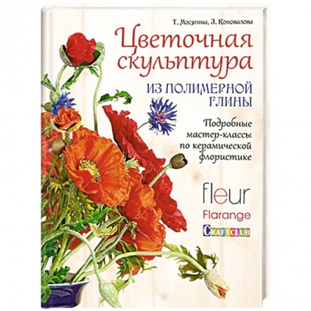 Книги, книга Цветочная скульптура из полимерной глины. Подробные мастер-классы по керамической флористике заказать