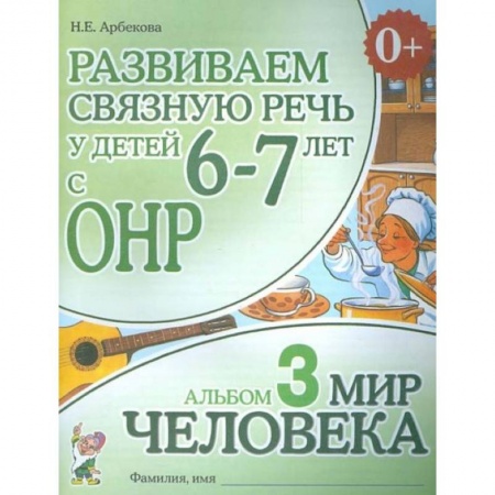 Логопедия, книга Развиваем связную речь у детей 6-7 лет с ОНР. Альбом 3. Мир человека заказать