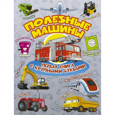 Знакомство с миром, развитие малыша, книга Полезные машины. Первая книга с крупными буквами заказать