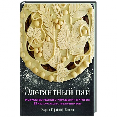 Выпечка, десерты, книга Элегантный пай. Искусство резного украшения пирогов. 25 мастер-классов с пошаговыми фото заказать