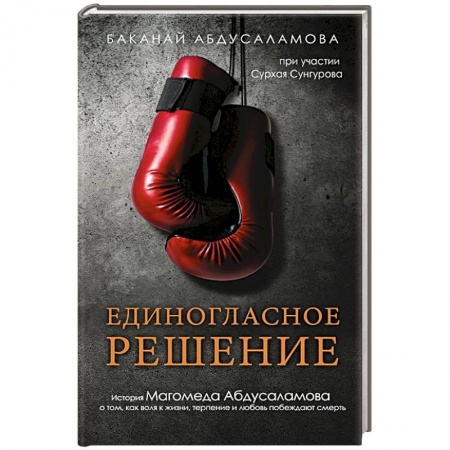 Мемуары, биографии спортсменов, книга Единогласное решение. История Магомеда Абдусаламова о том, как воля к жизни, терпение и любовь побеждают смерть заказать