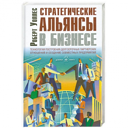 Книги, книга Стратегические альянсы в бизнесе. Технологии построения долгосрочных партнерских отношений и создания совместных предприятий заказать