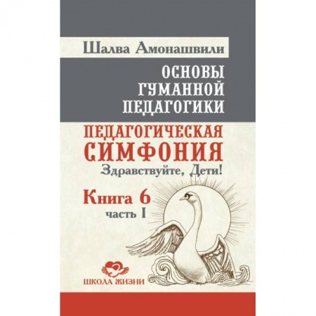 Книги, книга Основы гуманной педагогики. Книга 6. Часть 1. Педагогическая симфония. Здравствуйте, Дети! заказать