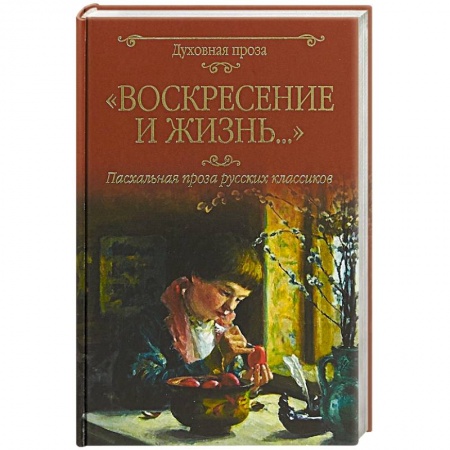 Русская классика, книга Воскресение и жизнь.... Пасхальная проза русских классиков заказать