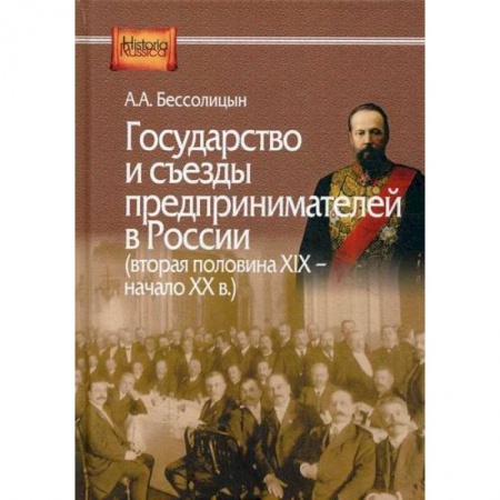 История экономики, книга Государство и съезды предпринимателей в России (вторая половина XIX – начало XX в.) заказать
