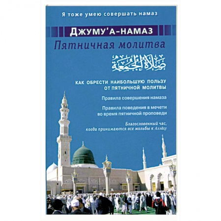Книги, книга Джуму'а-намаз. Пятничная молитва: Как обрести наибольшую пользу от пятничной молитвы заказать