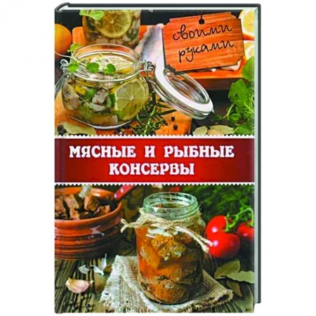 Мясо, птица, книга Мясные и рыбные консервы своими руками заказать