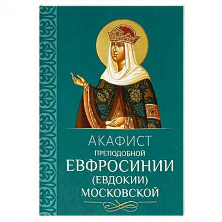 Молитвословы, акафисты, каноны, книга Акафист преподобной Евфросинии, в миру Евдокии, Великой княгине Московской заказать