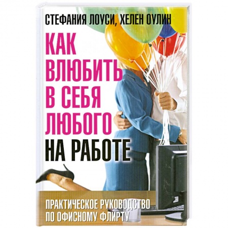 Книги, книга Как влюбить в себя любого на работе. Практическое руководство по офисному флирту заказать