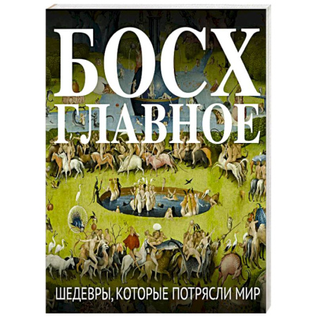 Декоративно-прикладное искусство. Промыслы. Орнамент, книга Босх. Главное. Шедевры, которые потрясли мир заказать