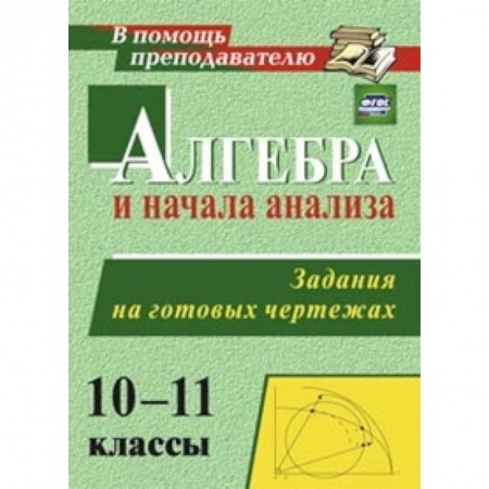 Книги, книга Алгебра и начала анализа 10-11 класс. Задания и чертеж заказать