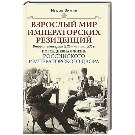 Императорский Дом Романовых, книга Взрослый мир императорских резиденций. Вторая четверть XIX — начало XX в. Повседневная жизнь Российского императорского двора заказать