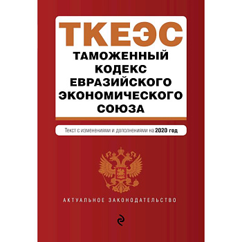 Таможенный кодекс Евразийского экономического союза. Текст с изм. и доп. на 2020 г. Таможенный кодекс Евразийского экономического союза. Текст с изм. и доп. на 2020 г.
