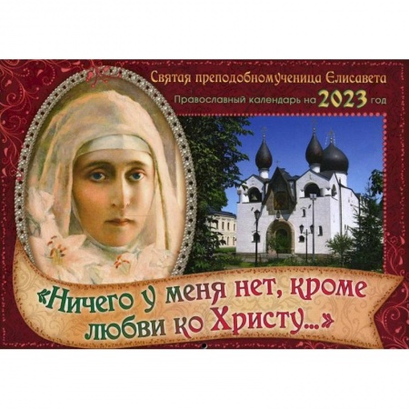 Православие, книга Православный календарь на 2023 год. 'Ничего у меня нет, кроме любви ко Христу': Святая преподобномученица Елисавета заказать