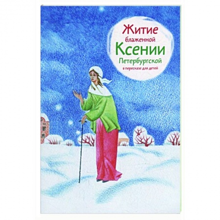 Жития русских святых, жизнеописания церковных деятелей, книга Житие блаженной Ксении Петербургской в пересказе для детей заказать