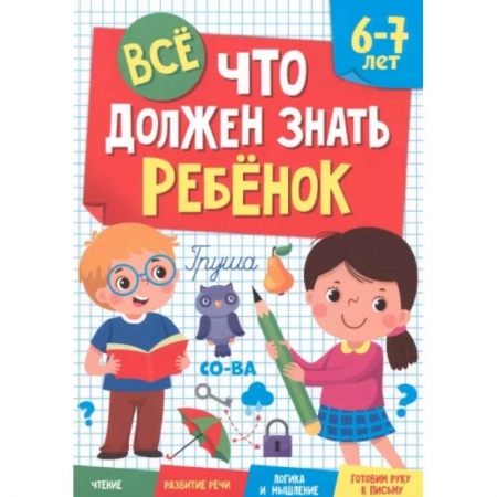 Развитие общих способностей, книга Все, что должен знать ребенок. 6-7 лет заказать
