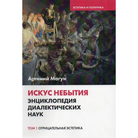 Прикладная философия, книга Искус небытия. Энциклопедия диалектических наук. Том 1: Отрицательная эстетика заказать