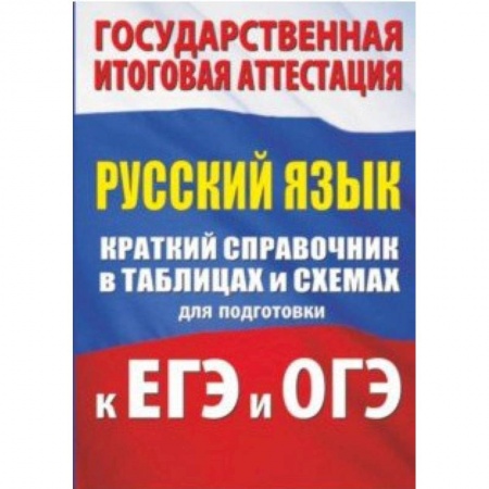 Русский язык, книга Русский язык. Краткий справочник в таблицах и схемах для подготовки к ЕГЭ и ОГЭ заказать