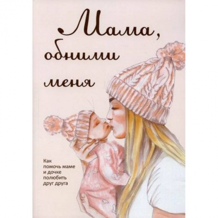 Психология масс и соционика, книга Мама, обними меня, или Как помочь маме и дочке полюбить друг друга заказать