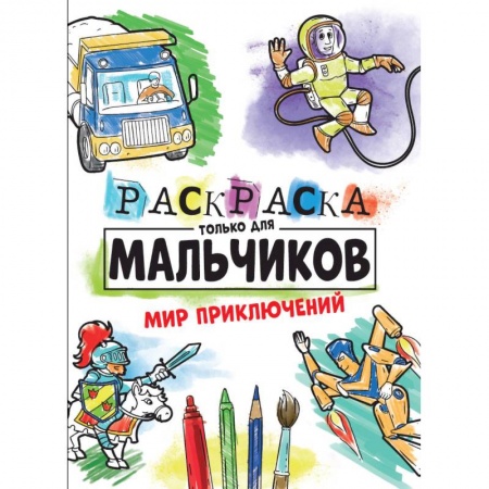 Раскраски, книга Раскраска только для мальчиков. Мир приключений заказать