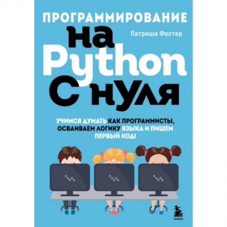 Разработка программного обеспечения, книга Программирование на Python с нуля. Учимся думать как программисты, осваиваем логику языка и пишем первый код! заказать