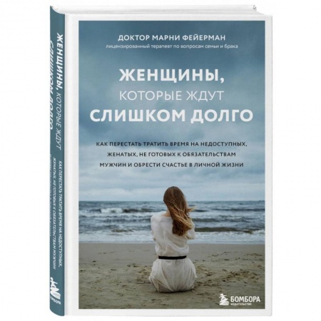 Психология отношений, книга Женщины, которые ждут слишком долго. Как перестать тратить время на недоступных, женатых, не готовых к обстоятельствам мужчин, и обрести счастье в личной жизни заказать