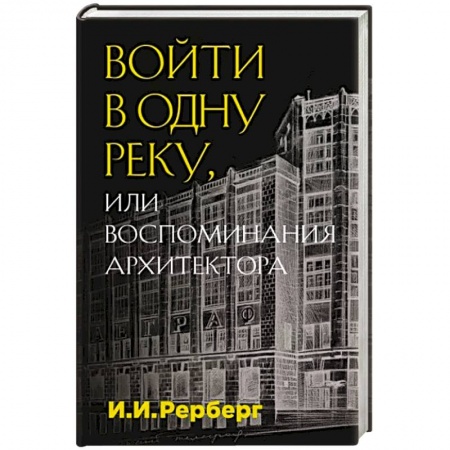 Мемуары, биографии деятелей науки, книга Войти в одну реку, или Воспоминания архитектора заказать