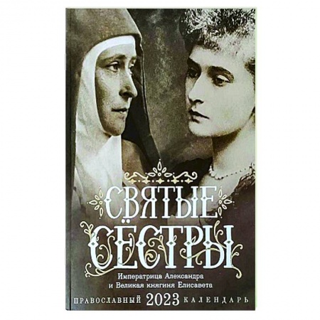 Календари, ежедневники, книга Святые сестры. Императрица Александра и Великая княгиня Елисавета. Православный календарь на 2023 год заказать