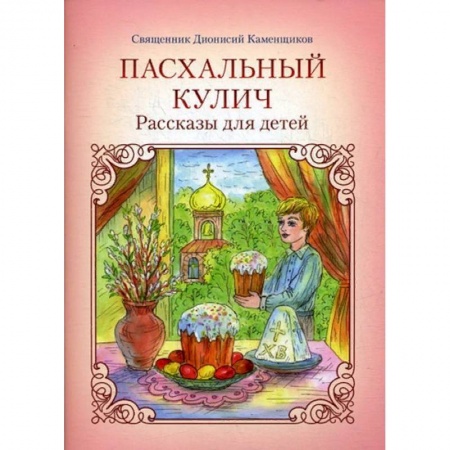 Религиозная литература для детей, книга Пасхальный кулич. Рассказы для детей заказать