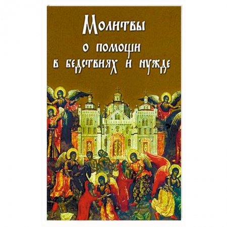 Книги, книга Молитвы о помощи в бедствиях и нужде: ко Пресвятой Богородице, Ангелу Хранителю и святым угодникам Божиим заказать