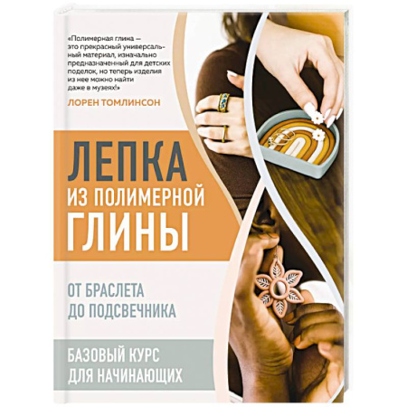 Другие виды ремесел и рукоделия, книга Лепка из полимерной глины. От браслета до подсвечника. Базовый курс для начинающих заказать