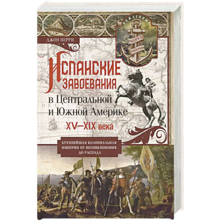 Всемирная история, книга Испанские завоевания в Центральной и Южной Америке. XV—XIX века. Крупнейшая колониальная империя от возникновения до распада заказать