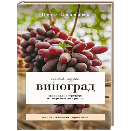 Плодовые и ягодные культуры, книга Виноград. Путь лозы. Шпаргалка-трекер: от черенка до грозди заказать