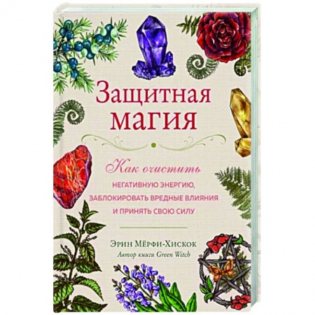 Камни, амулеты, талисманы, обереги, книга Защитная магия. Как очистить негативную энергию, заблокировать вредные влияния и принять свою силу заказать