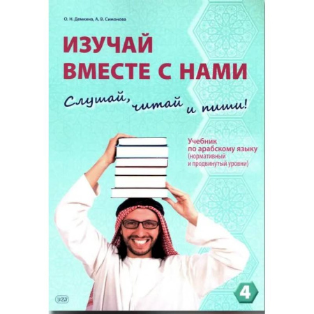 Учебники, самоучители, пособия, книга Изучай вместе с нами (Слушай, читай, пиши!): Учебник по арабскому языку (нормативный и продвинутый уровни). В 4 частях. Часть 4 заказать
