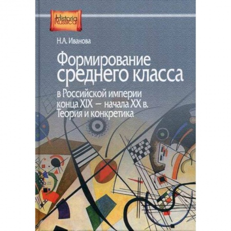 История, биография, мемуары, книга Формирование среднего класса в Российской империи конца XIX - начала XX в. Теория и конкретика заказать