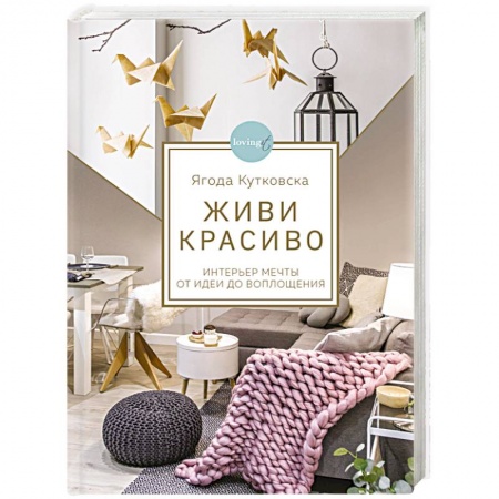 Обустройство дома, квартиры, книга Живи красиво. Интерьер мечты от идеи до воплощения заказать