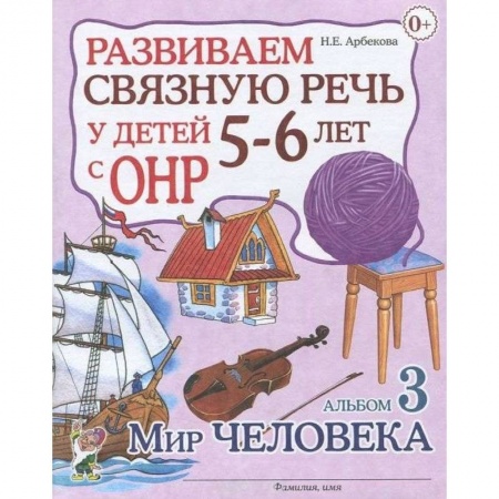 Книги для дошкольников (4-6 лет), книга Развиваем связную речь у детей 5-6 лет с ОНР. Альбом 3. Мир человека заказать