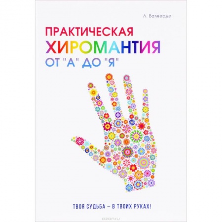 Хиромантия, нумерология, книга Практическая хиромантия от 'А' до 'Я'. Познай свой путь и измени судьбу к лучшему! заказать