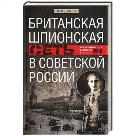 Спецслужбы, спецназ, разведка, книга Британская шпионская сеть в Советской России. Воспоминания тайного агента МИ­6 заказать