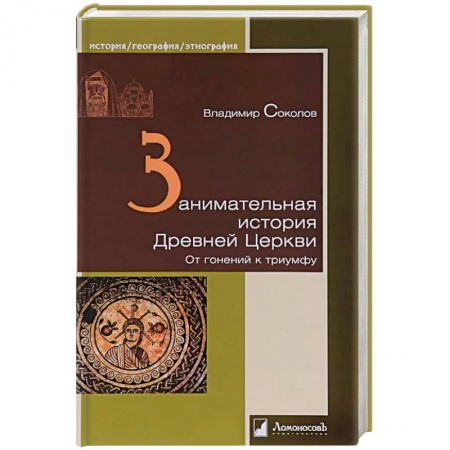 Православие в целом, книга Занимательная история Древней Церкви. От гонений к триумфу заказать