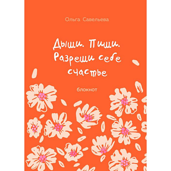 Дыши. Пиши. Разреши себе счастье. Блокнот от Ольги Савельевой (оранжевый) Дыши. Пиши. Разреши себе счастье. Блокнот от Ольги Савельевой (оранжевый)